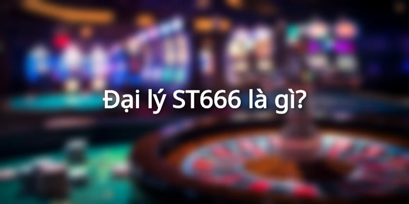 Đại lý ST666 là gì?