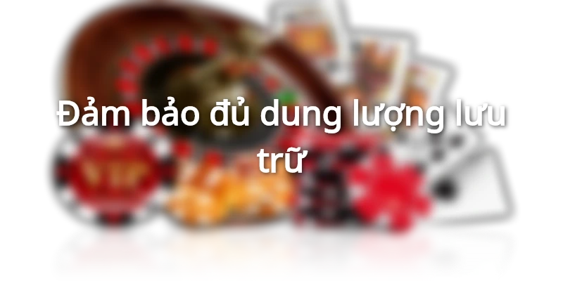Đảm bảo đủ dung lượng lưu trữ