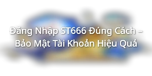 Đăng Nhập ST666 Đúng Cách – Bảo Mật Tài Khoản Hiệu Quả