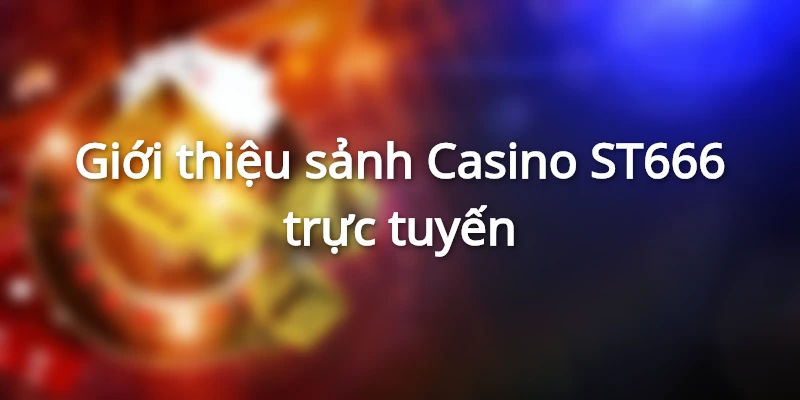 Đôi nét về sảnh Casino ST666 trực tuyến