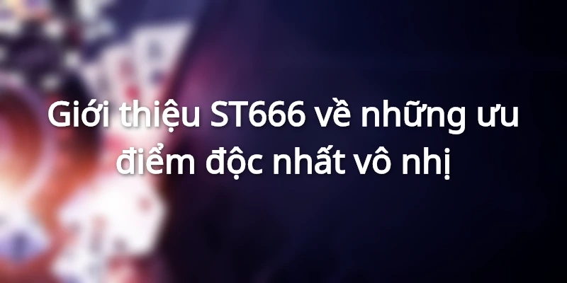 Giới thiệu ST666 về những ưu điểm độc nhất vô nhị