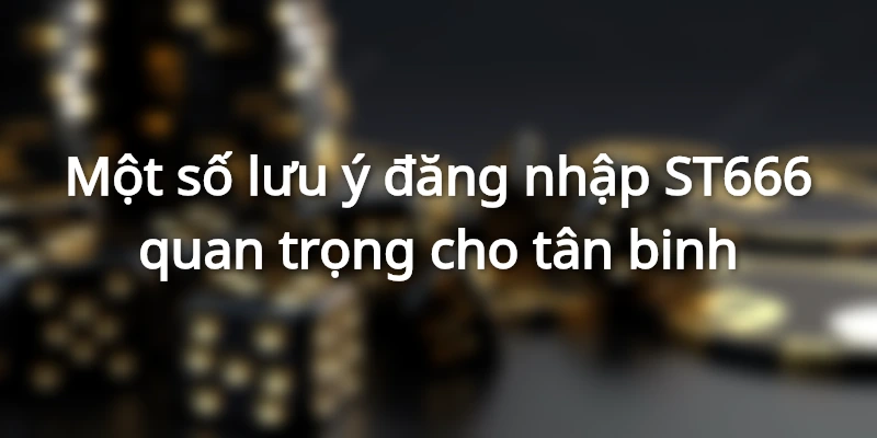 Một số lưu ý đăng nhập ST666 quan trọng cho tân binh