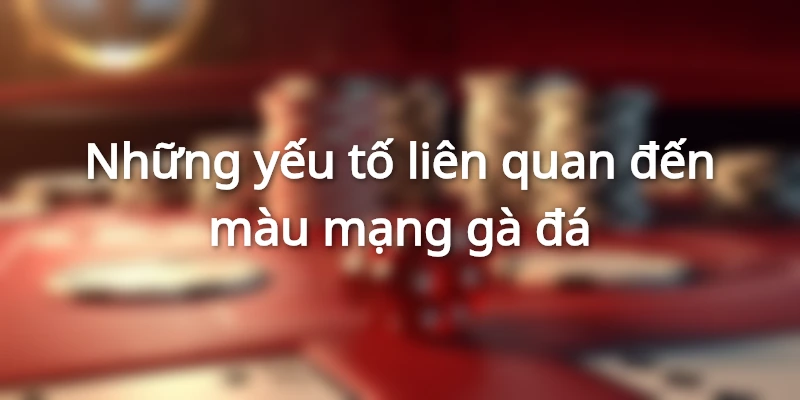 Những yếu tố liên quan đến màu mạng gà đá