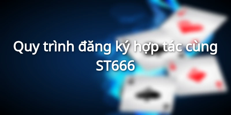 Quy trình đăng ký hợp tác cùng ST666