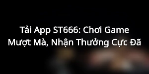 Tải App ST666: Chơi Game Mượt Mà, Nhận Thưởng Cực Đã