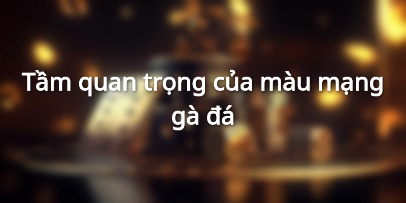 Tầm quan trọng của màu mạng gà đá