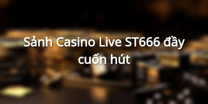 Trải nghiệm sòng bạc thực sự với casino live