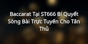 Baccarat Tại ST666 Bí Quyết Sòng Bài Trực Tuyến Cho Tân Thủ