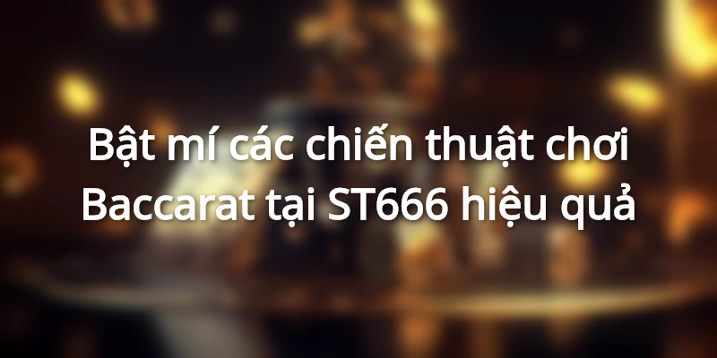 Bật mí các chiến thuật chơi Baccarat tại ST666 hiệu quả