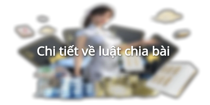 Chi tiết về luật chia bài&nbsp;&nbsp;