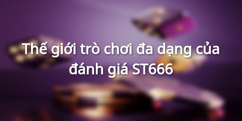 Thế giới trò chơi đa dạng của đánh giá ST666