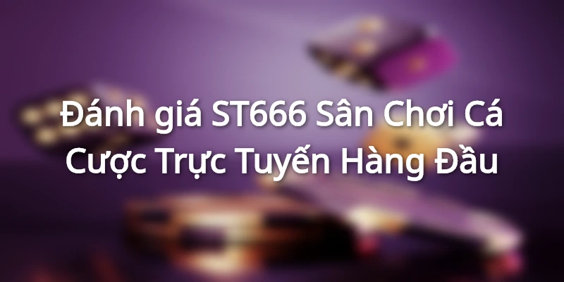 Đánh giá ST666 - Sân Chơi Cá Cược Trực Tuyến Hàng Đầu