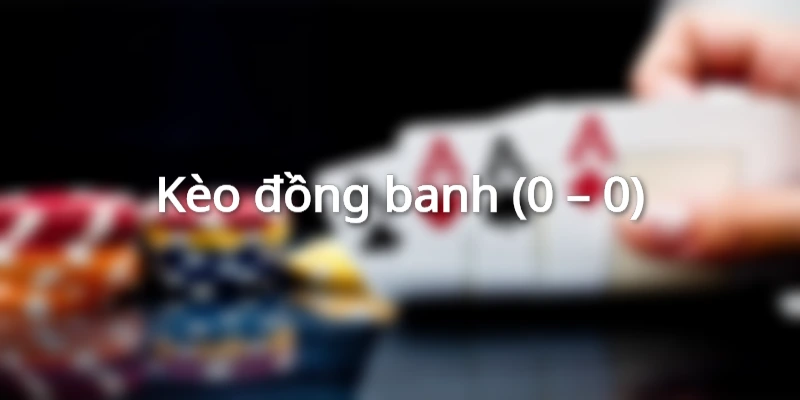 Kèo đồng banh (0 – 0)