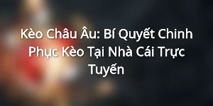 Kèo Châu Âu: Bí Quyết Chinh Phục Kèo Tại Nhà Cái Trực Tuyến