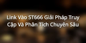 Link Vào ST666 - Giải Pháp Truy Cập Và Phân Tích Chuyên Sâu