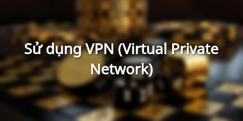 Lưu ý khi sử dụng VPN