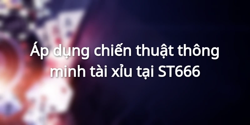 Áp dụng chiến thuật thông minh tài xỉu tại ST666